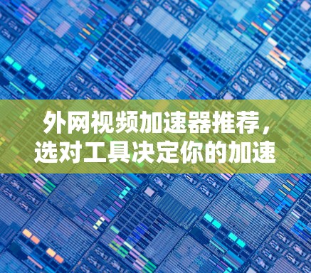外网视频加速器推荐，选对工具决定你的加速之路
