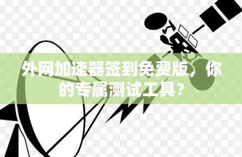 外网加速器签到免费版，你的专属测试工具？