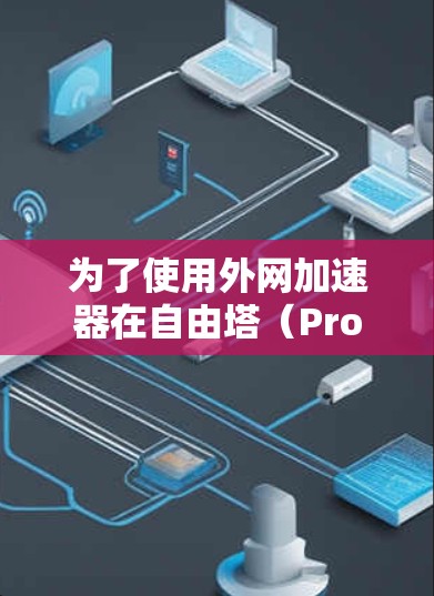 为了使用外网加速器在自由塔（Proton）上高效加速下载资源，您可以按照以下步骤操作