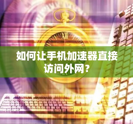 如何让手机加速器直接访问外网？