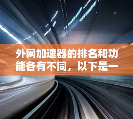 外网加速器的排名和功能各有不同，以下是一些知名的外网加速器及其性能指标，供参考