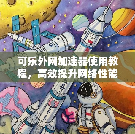 可乐外网加速器使用教程，高效提升网络性能