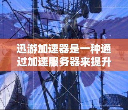 迅游加速器是一种通过加速服务器来提升网络流速的软件，通常支持在本地服务器上运行。如果需要在外网上使用迅游加速器，可以按照以下步骤操作