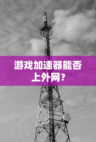 游戏加速器能否上外网？