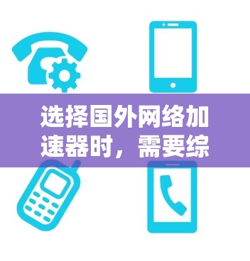 选择国外网络加速器时，需要综合考虑你的使用场景、需求以及对平台的期望。以下是一些推荐的国外网络加速器及其特点，供你参考