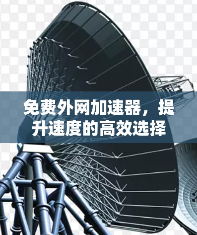 免费外网加速器，提升速度的高效选择