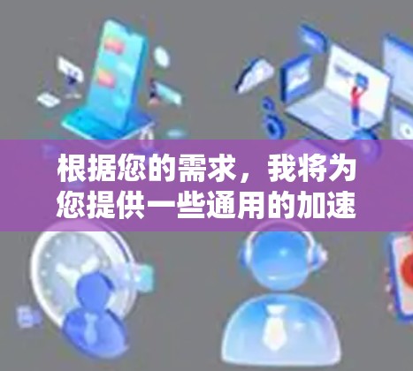 根据您的需求，我将为您提供一些通用的加速工具和方法，以帮助您快速访问国外网址。以下是一些推荐