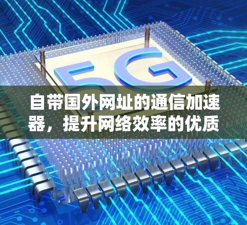 自带国外网址的通信加速器，提升网络效率的优质选择