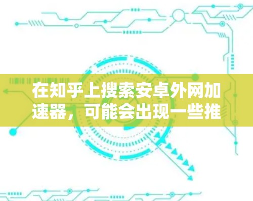 在知乎上搜索安卓外网加速器,可能会出现一些推荐和工具。以下是一些常见的安卓外网加速器推荐,供你参考 在知乎上搜索安卓外网加速器,可能会出现一些推荐和工具。以下是一些常见的安卓外网加速器推荐,供你参考