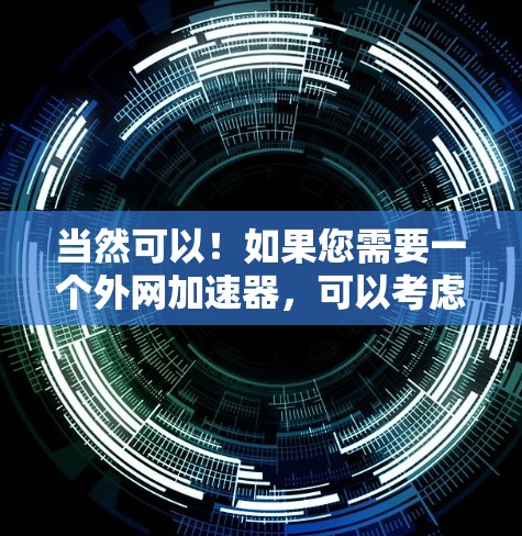当然可以!如果您需要一个外网加速器,可以考虑以下几款推荐 当然可以!如果您需要一个外网加速器,可以考虑以下几款推荐