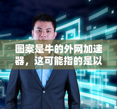 图案是牛的外网加速器，这可能指的是以牛的外骨骼（牛的外网）和加速器的设计结合的某个产品或设计。牛的外网是牛的外骨骼，属于动物骨骼，而加速器通常指的是汽车上的加速装置