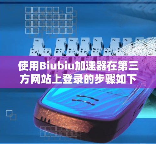 使用Biubiu加速器在第三方网站上登录的步骤如下