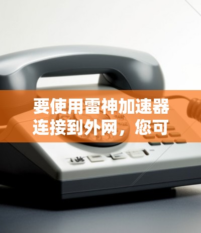 要使用雷神加速器连接到外网，您可以按照以下步骤操作