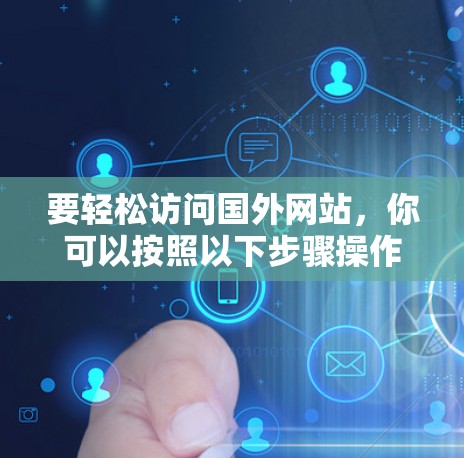 要轻松访问国外网站，你可以按照以下步骤操作