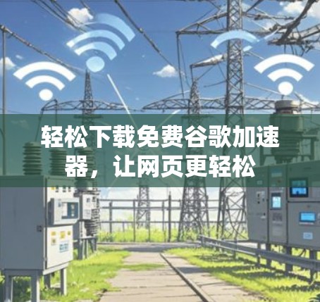 轻松下载免费谷歌加速器，让网页更轻松
