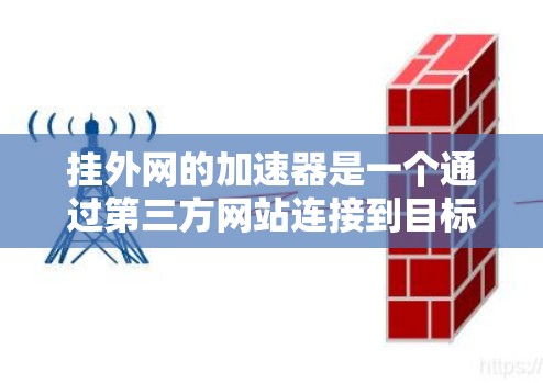 挂外网的加速器是一个通过第三方网站连接到目标网站的工具，旨在优化手机上网速度。以下是一些推荐的外网加速器，并提供详细的使用指南和注意事项
