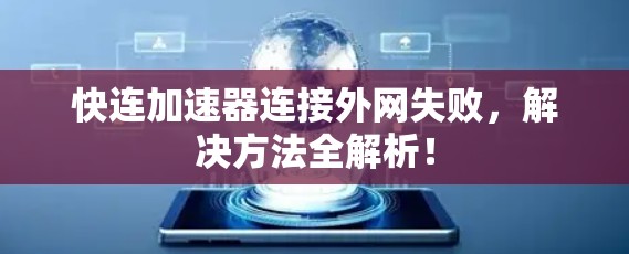 快连加速器连接外网失败，解决方法全解析！