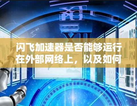 闪飞加速器是否能够运行在外部网络上，以及如何确保其安全，是需要根据具体的技术和官方信息来判断的。建议您参考以下步骤