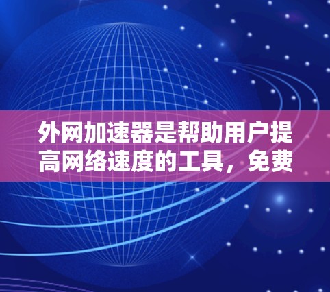 外网加速器是帮助用户提高网络速度的工具，免费版通常功能有限，适合基本需求。以下是一些常见的免费加速器工具，供您参考