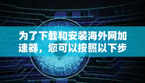 为了下载和安装海外网加速器,您可以按照以下步骤操作 为了下载和安装海外网加速器,您可以按照以下步骤操作