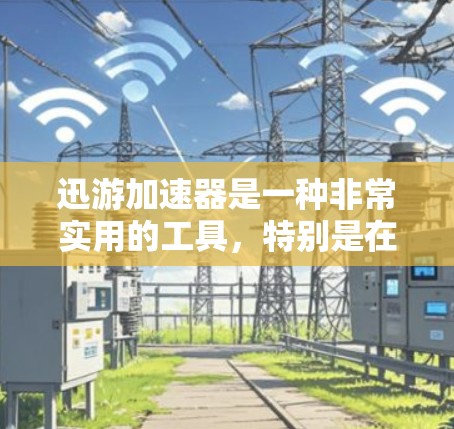迅游加速器是一种非常实用的工具，特别是在网络速度较慢的环境中，可以帮助用户快速下载游戏、缓存数据，从而提升游戏体验。以下是关于迅游加速器的一些信息和建议