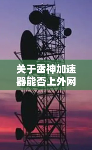 关于雷神加速器能否上外网，需要具体情况具体分析。以下是一些可能的解释