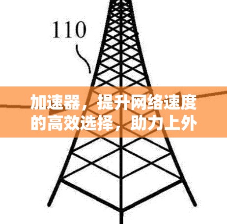 加速器，提升网络速度的高效选择，助力上外网访问