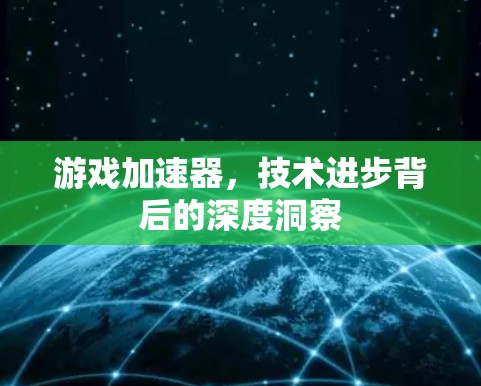 游戏加速器，技术进步背后的深度洞察