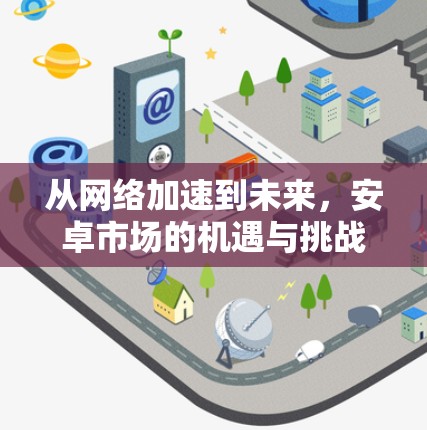 从网络加速到未来,安卓市场的机遇与挑战 从网络加速到未来,安卓市场的机遇与挑战