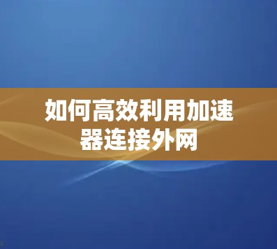 如何高效利用加速器连接外网