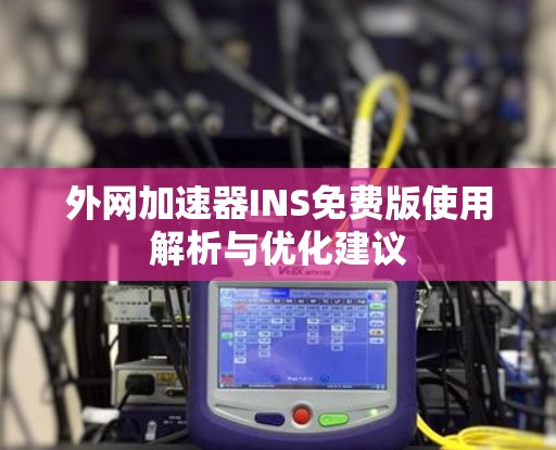 外网加速器INS免费版使用解析与优化建议