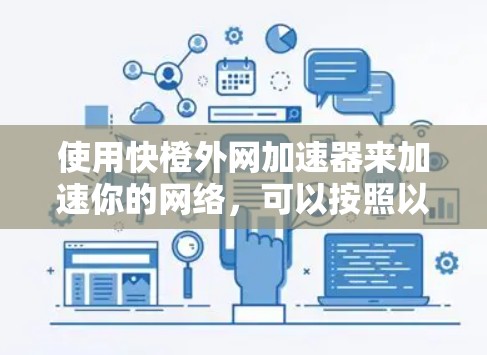 使用快橙外网加速器来加速你的网络，可以按照以下步骤操作