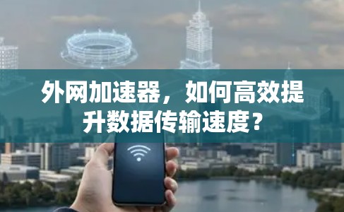 外网加速器，如何高效提升数据传输速度？