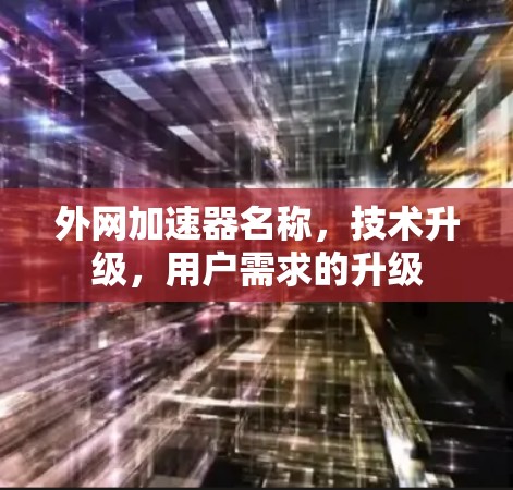 外网加速器名称，技术升级，用户需求的升级