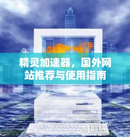 精灵加速器，国外网站推荐与使用指南