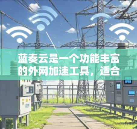 蓝奏云是一个功能丰富的外网加速工具，适合用户提升下载速度和连接速度。以下是使用蓝奏云的步骤和一些关键信息