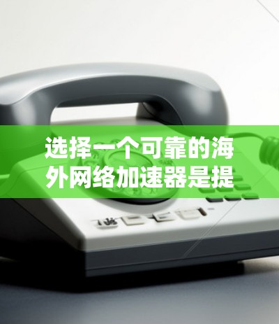 选择一个可靠的海外网络加速器是提升您在线体验的重要步骤。以下是一些可靠和稳定的海外网络加速器推荐，帮助您稳定地访问全球网络