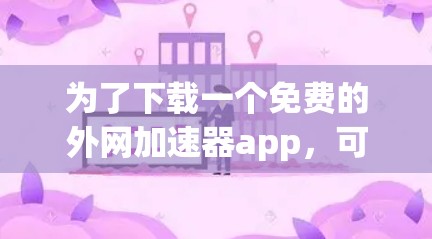 为了下载一个免费的外网加速器app，可以按照以下步骤进行
