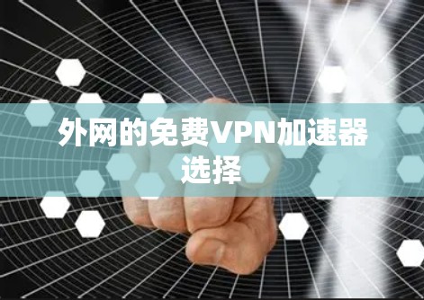 外网的免费VPN加速器选择 外网的免费VPN加速器选择