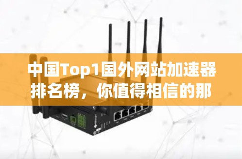 中国Top1国外网站加速器排名榜，你值得相信的那些 fastest speed websites