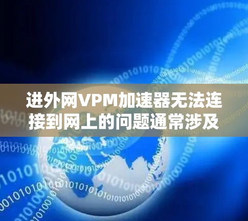 进外网VPM加速器无法连接到网上的问题通常涉及多个因素。以下是可能的原因和解决方法