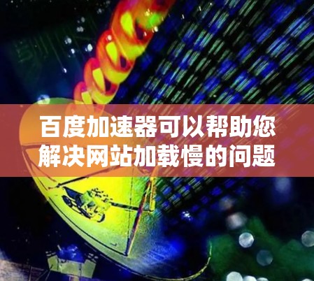 百度加速器可以帮助您解决网站加载慢的问题，特别是那些看起来很慢的网站。它通过多种技术优化，包括缓存优化、文件压缩、多线程加载等，帮助您提高网页加载速度