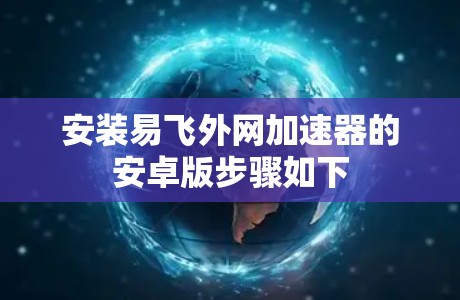 安装易飞外网加速器的安卓版步骤如下