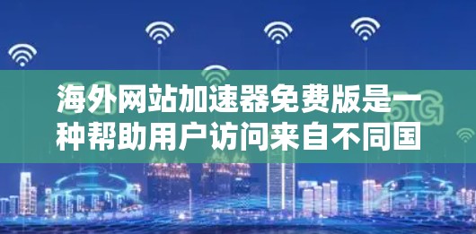 海外网站加速器免费版是一种帮助用户访问来自不同国家或地区的网站的工具，旨在提升速度。以下是对该工具的详细分析