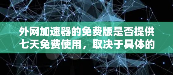外网加速器的免费版是否提供七天免费使用，取决于具体的加速器类型。以下是一些常见的情况