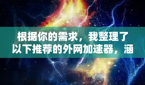 根据你的需求，我整理了以下推荐的外网加速器，涵盖高带宽、兼容性、稳定性以及适合各种文件类型