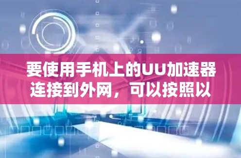 要使用手机上的UU加速器连接到外网，可以按照以下步骤操作