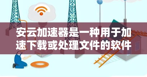 安云加速器是一种用于加速下载或处理文件的软件工具，适用于处理大量文件。以下是对安云加速器的详细分析和使用指南