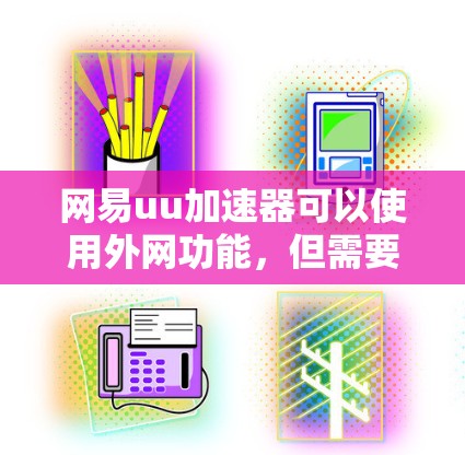 网易uu加速器可以使用外网功能，但需要通过特定的设置或插件来连接到服务器进行加速下载。以下是详细的步骤和信息