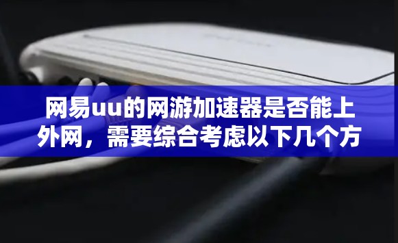 网易uu的网游加速器是否能上外网，需要综合考虑以下几个方面
